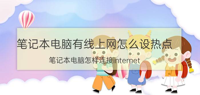 笔记本电脑有线上网怎么设热点 笔记本电脑怎样连接internet？